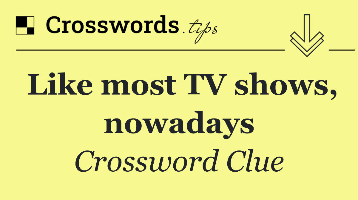 Like most TV shows, nowadays