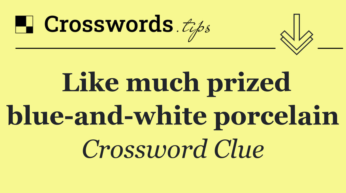 Like much prized blue and white porcelain