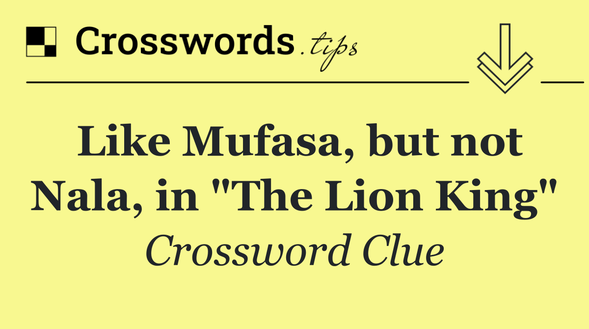 Like Mufasa, but not Nala, in "The Lion King"