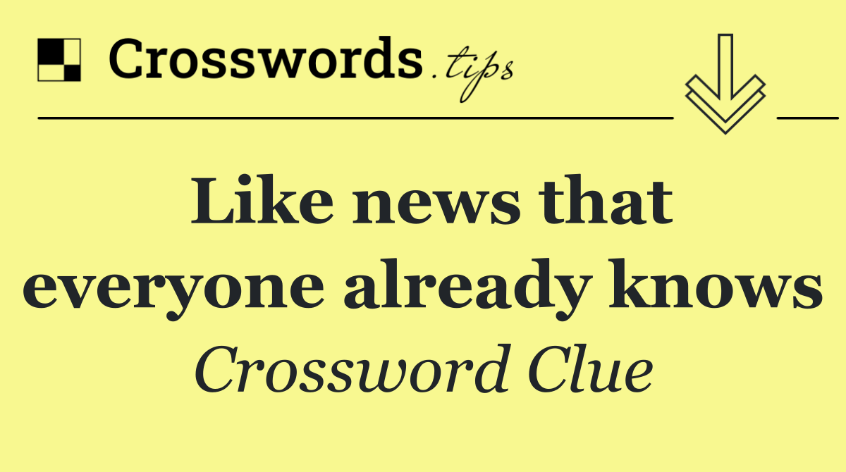 Like news that everyone already knows