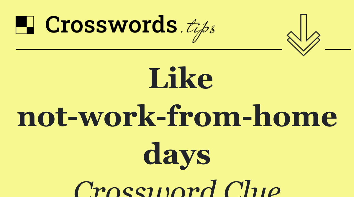 Like not work from home days