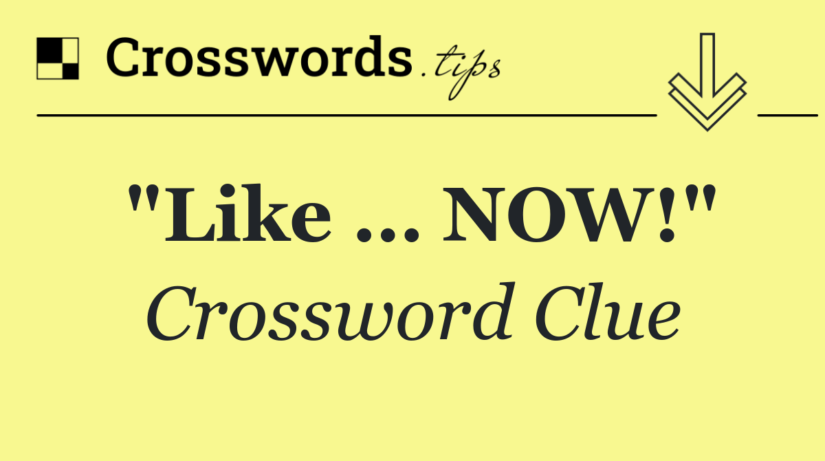 "Like … NOW!"