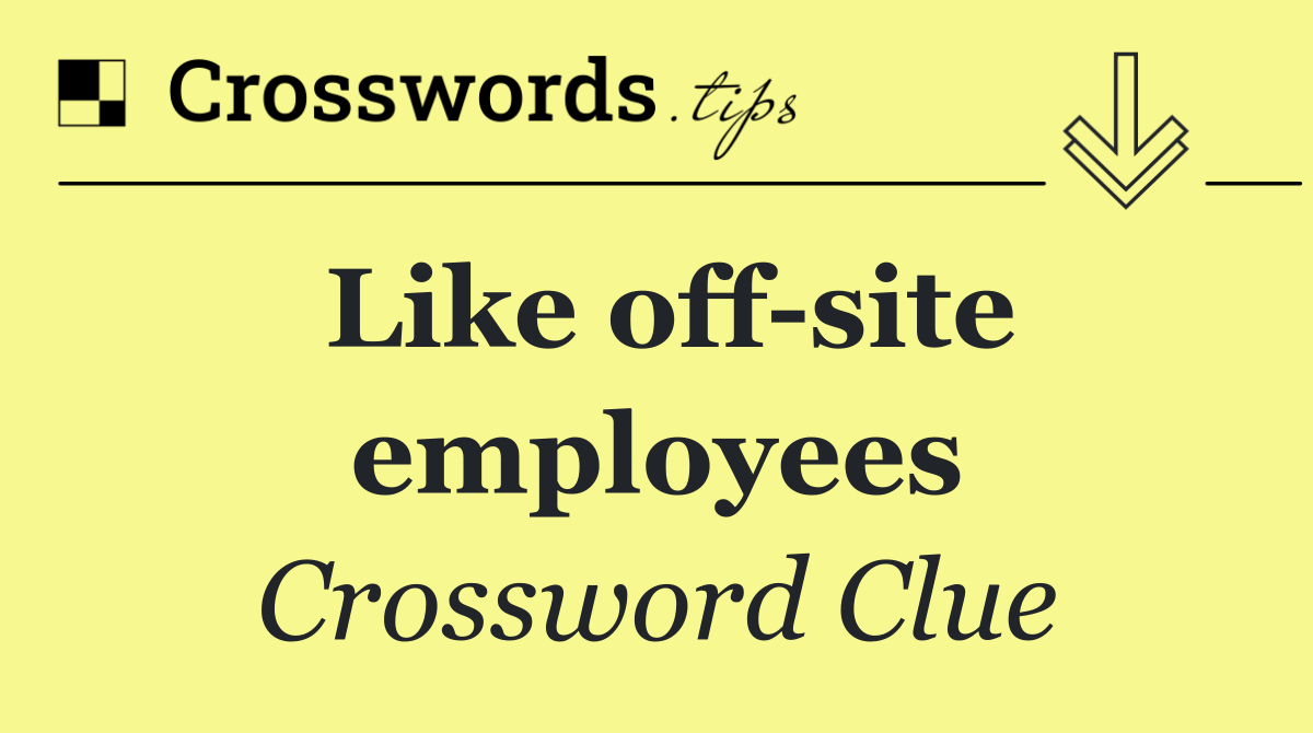 Like off site employees