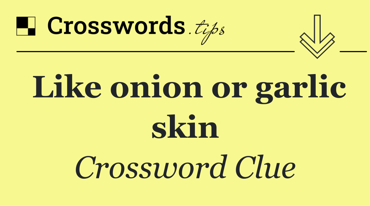 Like onion or garlic skin