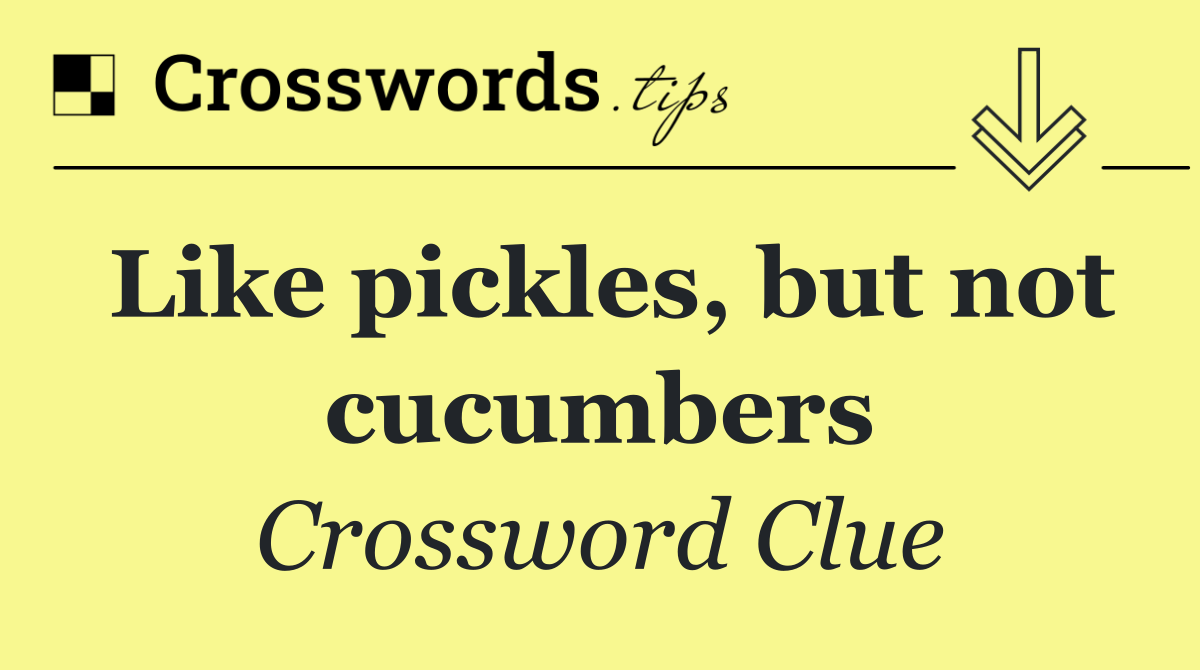 Like pickles, but not cucumbers