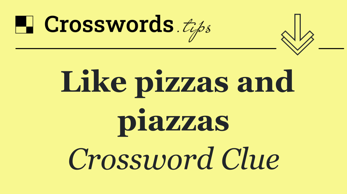 Like pizzas and piazzas