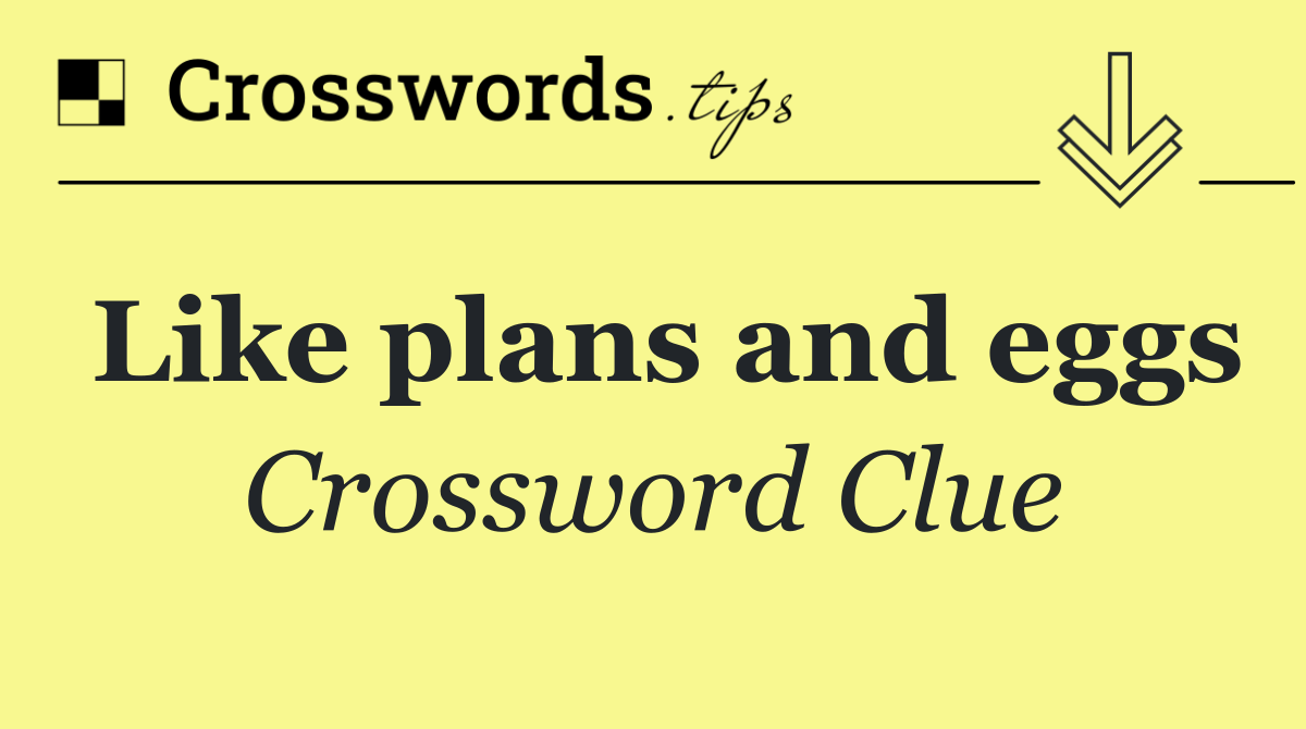 Like plans and eggs