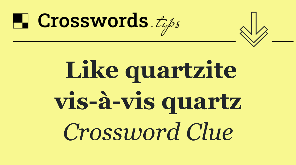 Like quartzite vis à vis quartz