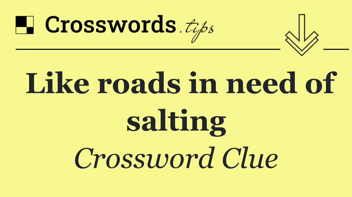 Like roads in need of salting