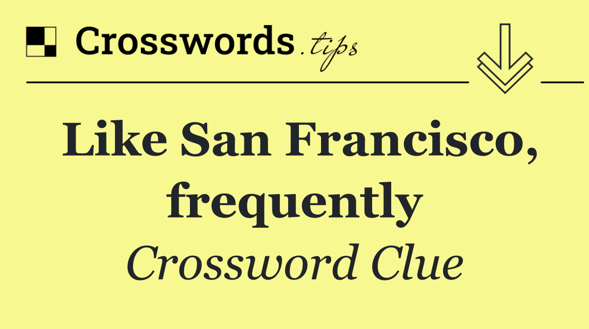 Like San Francisco, frequently