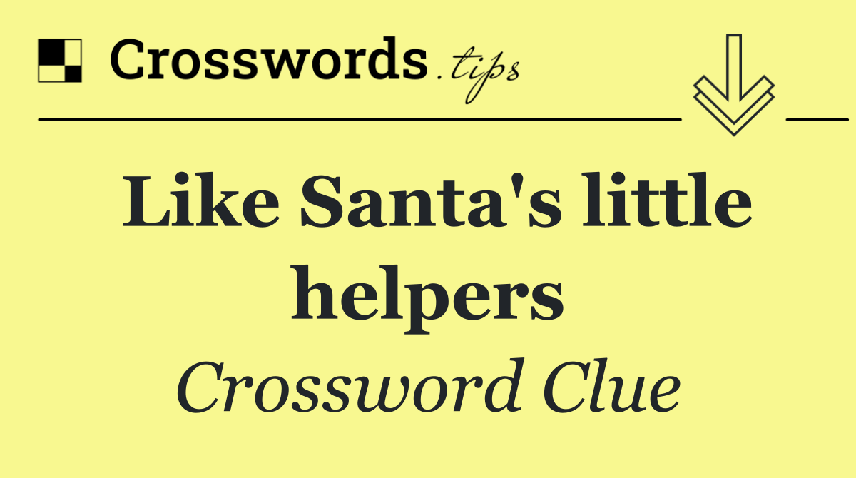 Like Santa's little helpers