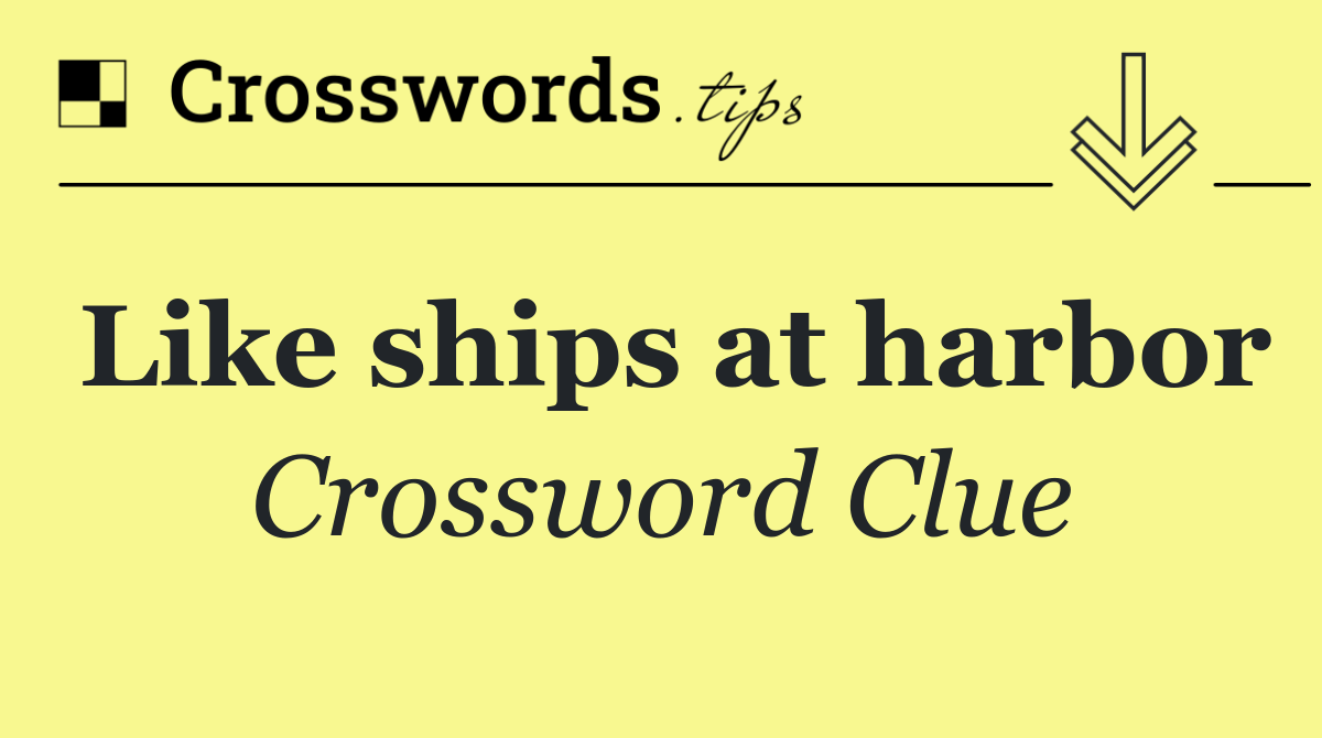 Like ships at harbor