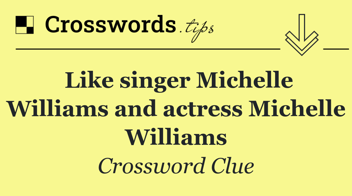 Like singer Michelle Williams and actress Michelle Williams