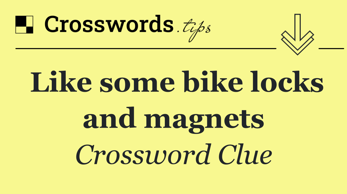Like some bike locks and magnets
