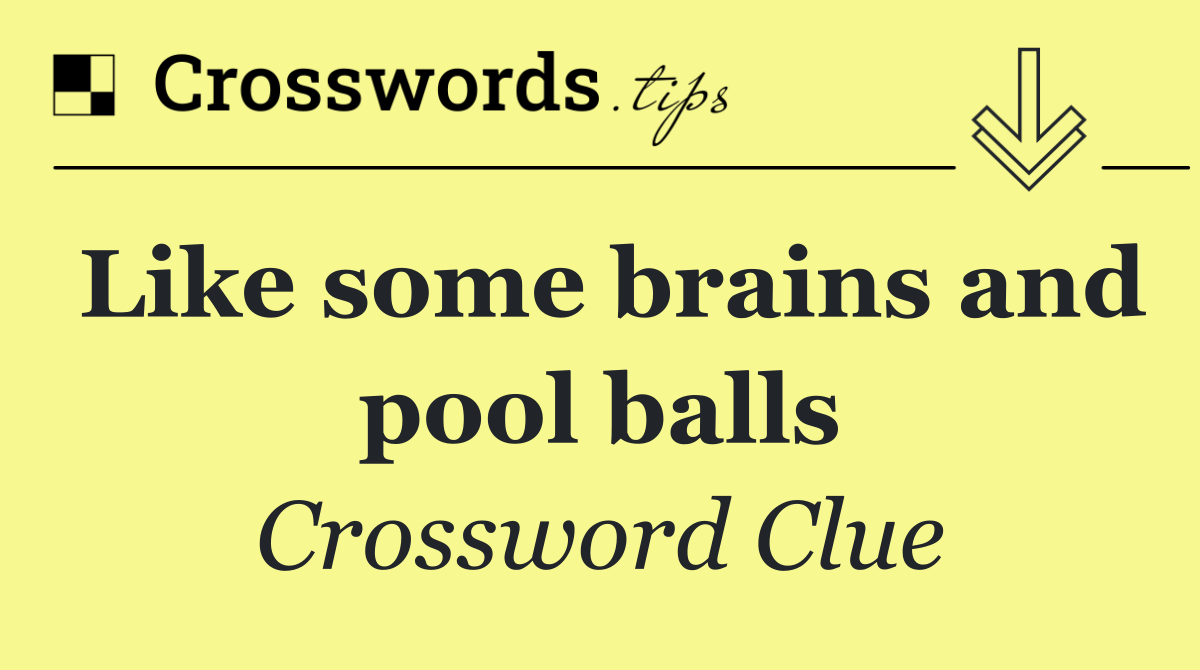 Like some brains and pool balls