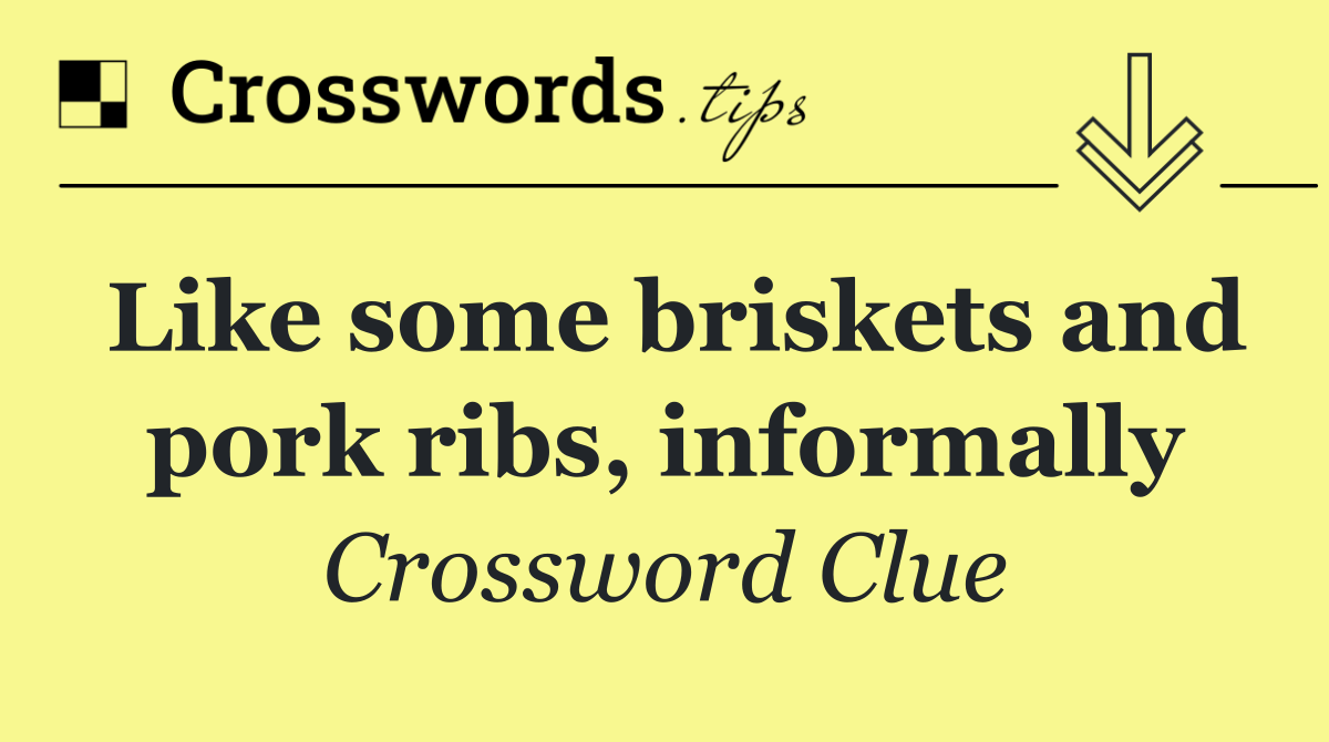 Like some briskets and pork ribs, informally
