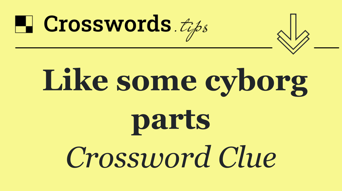 Like some cyborg parts