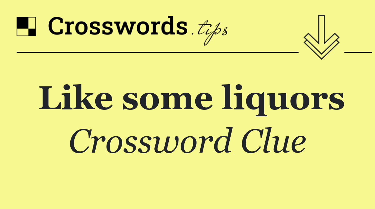 Like some liquors