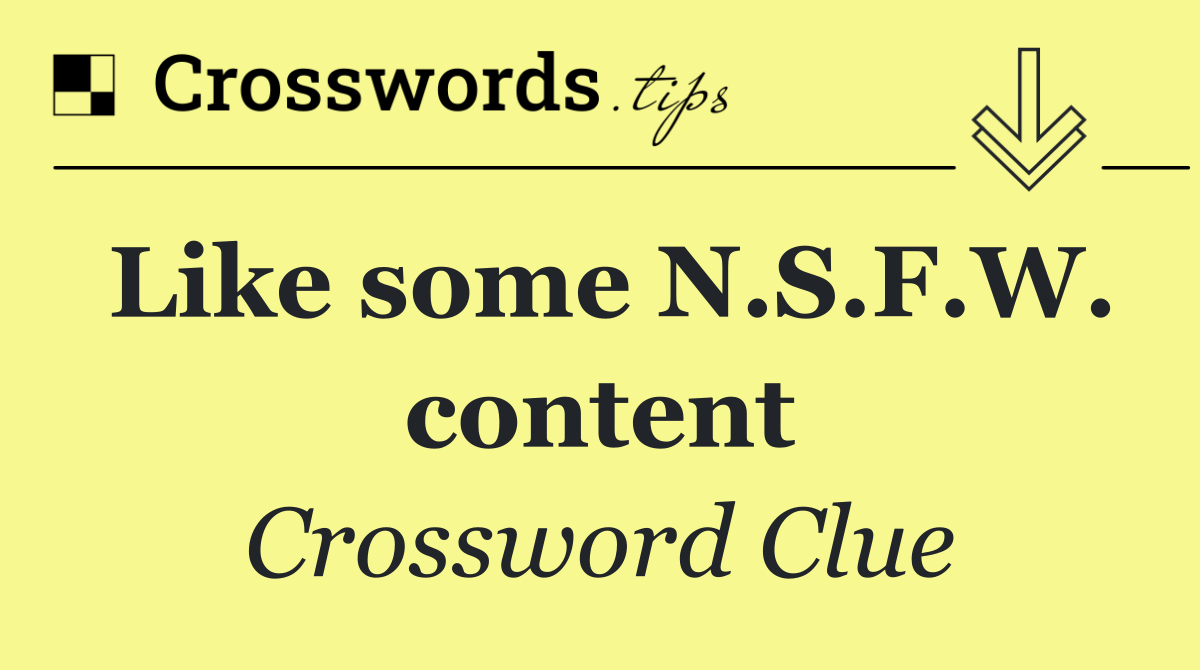 Like some N.S.F.W. content