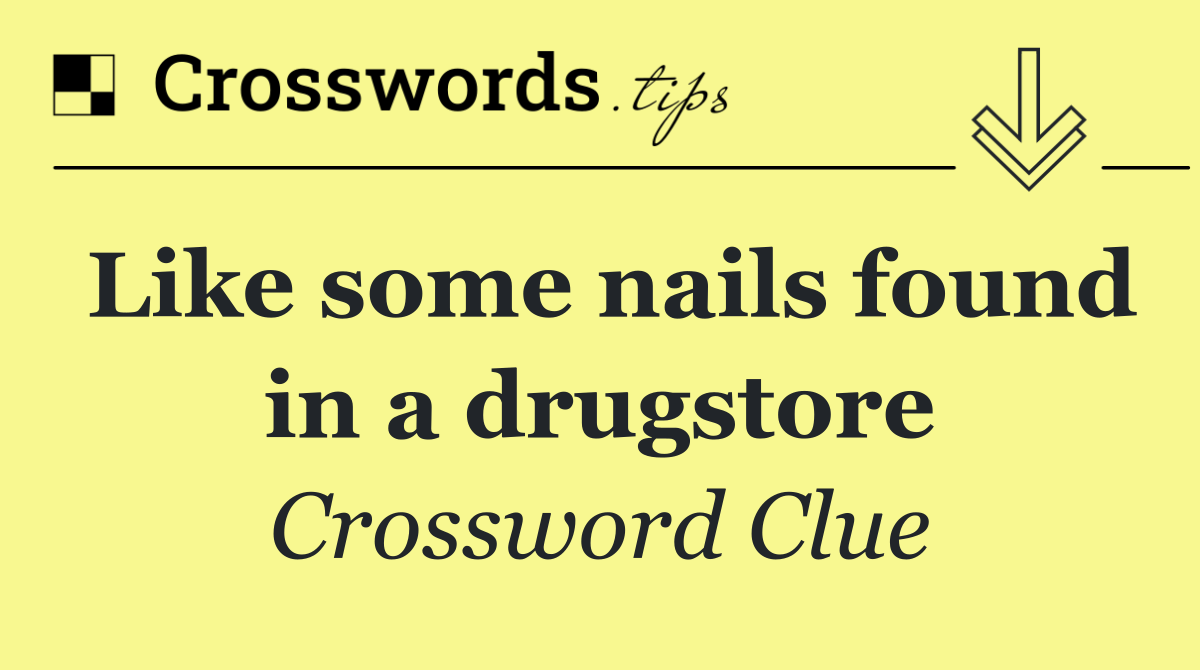 Like some nails found in a drugstore