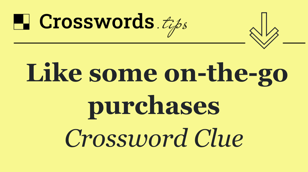 Like some on the go purchases