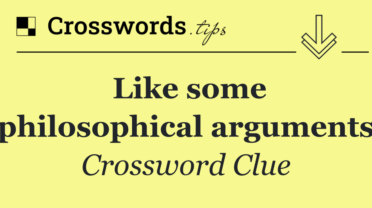 Like some philosophical arguments