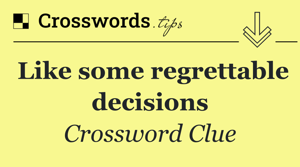 Like some regrettable decisions