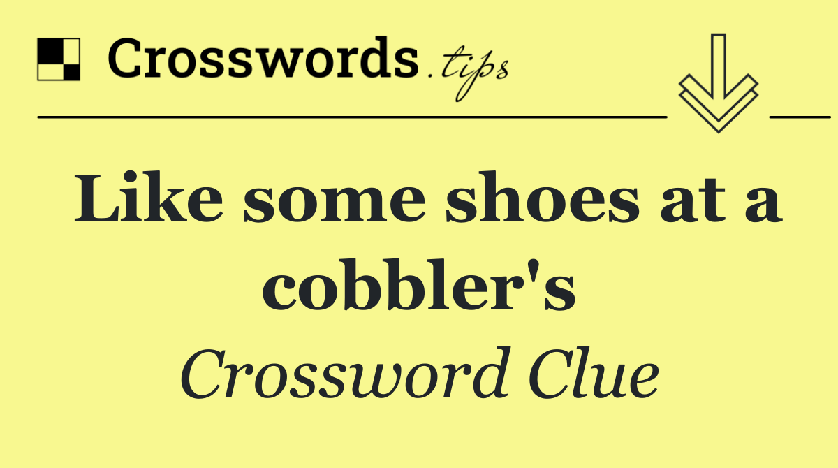 Like some shoes at a cobbler's