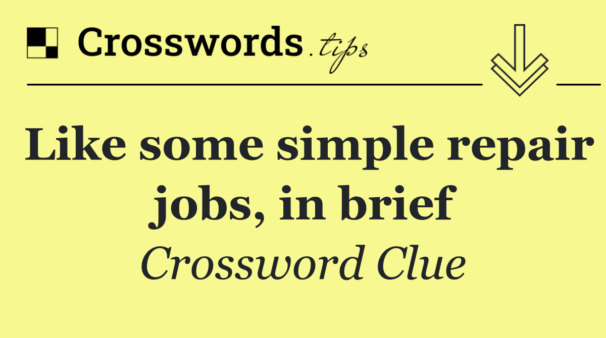 Like some simple repair jobs, in brief