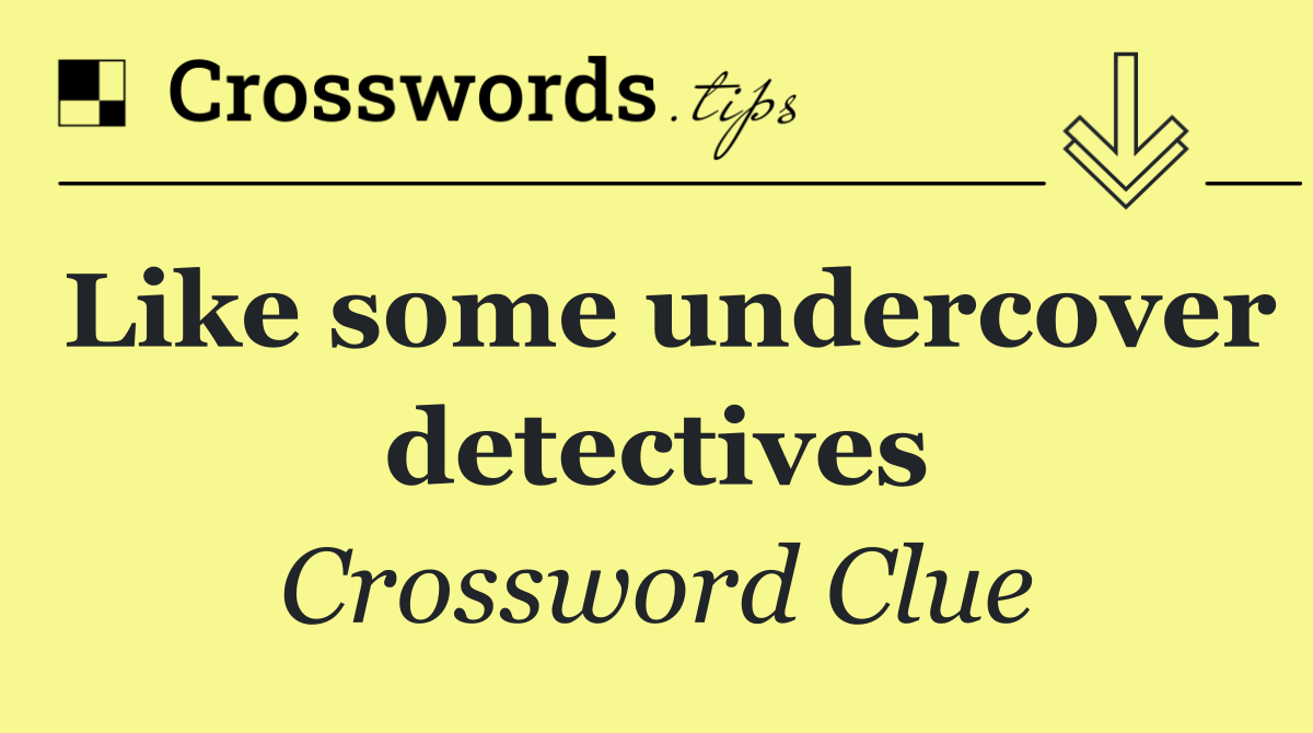 Like some undercover detectives