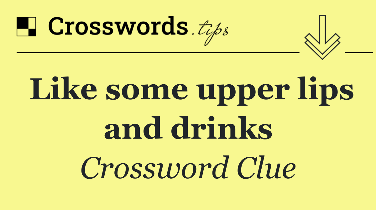 Like some upper lips and drinks