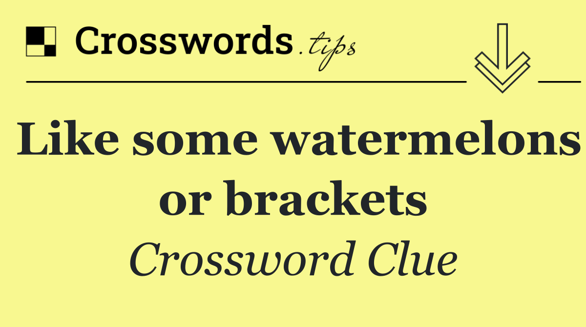 Like some watermelons or brackets