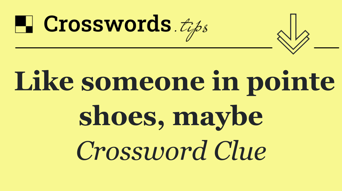 Like someone in pointe shoes, maybe