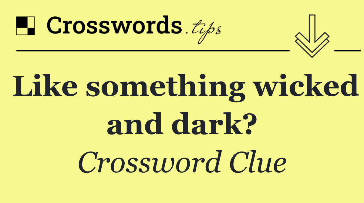 Like something wicked and dark?