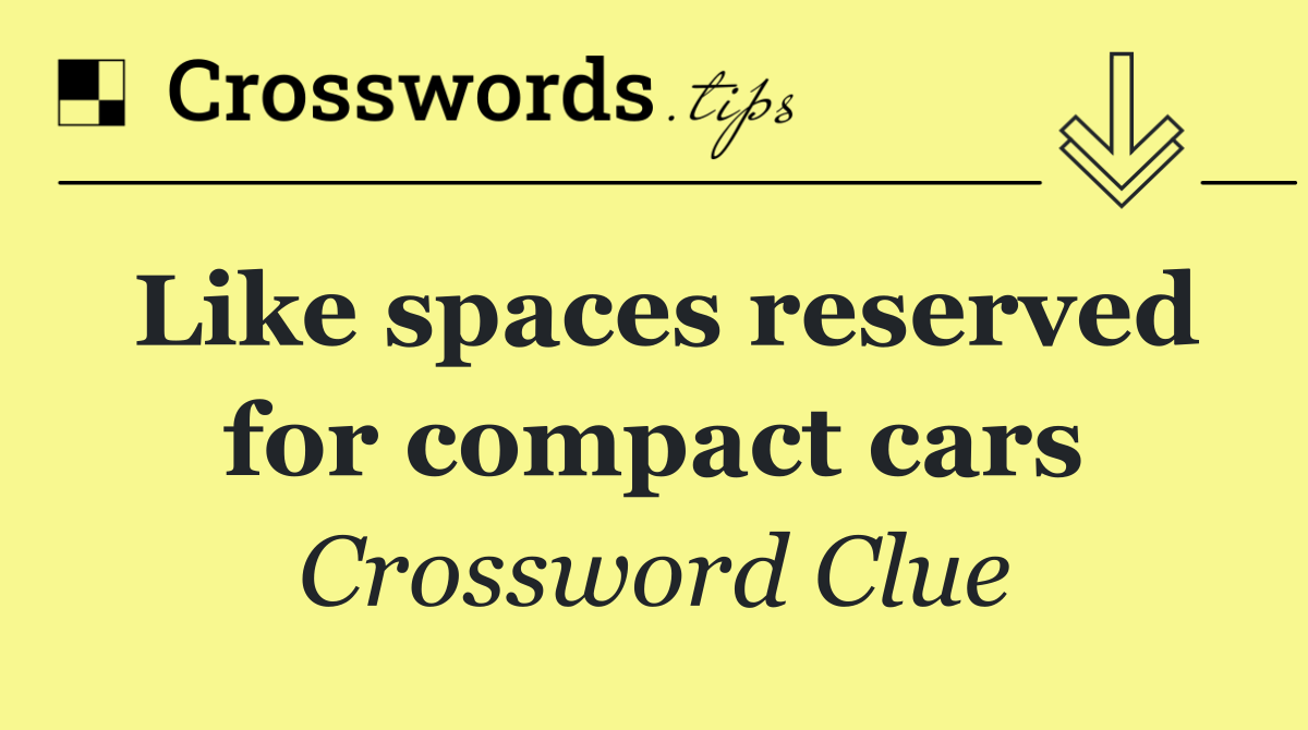 Like spaces reserved for compact cars