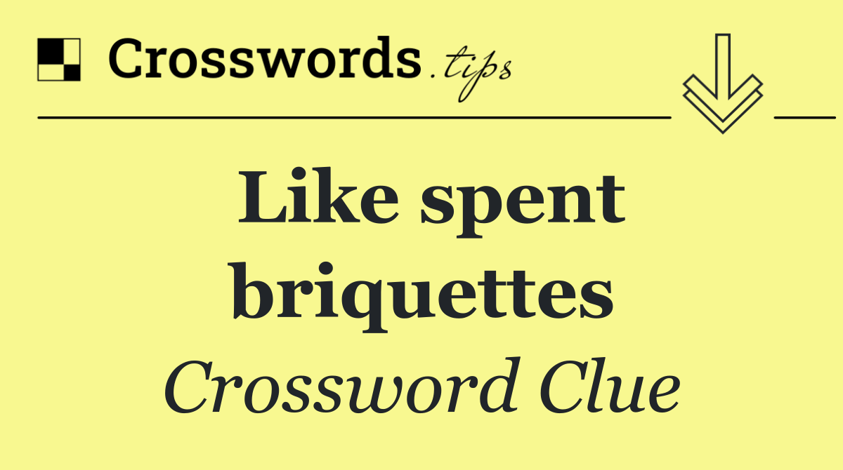 Like spent briquettes