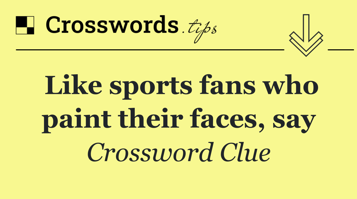 Like sports fans who paint their faces, say