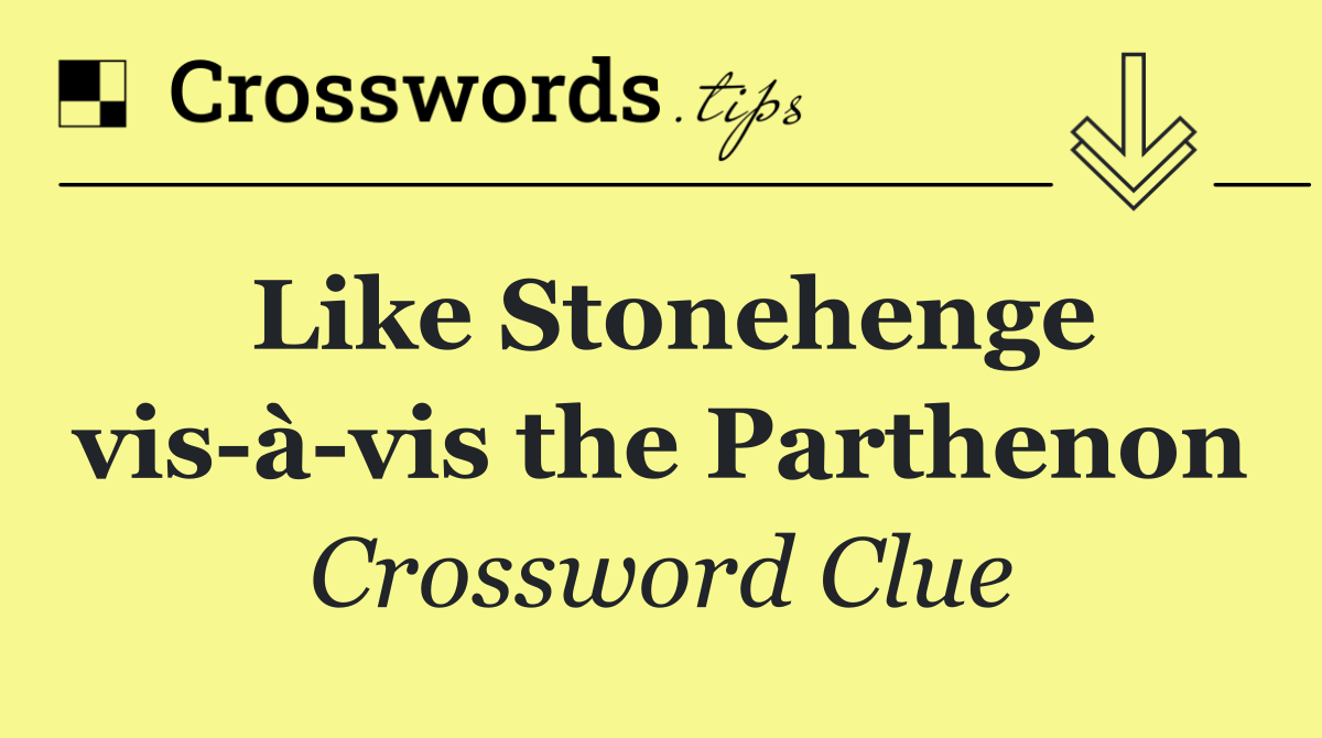 Like Stonehenge vis à vis the Parthenon