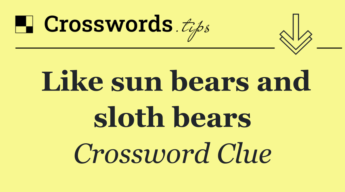 Like sun bears and sloth bears