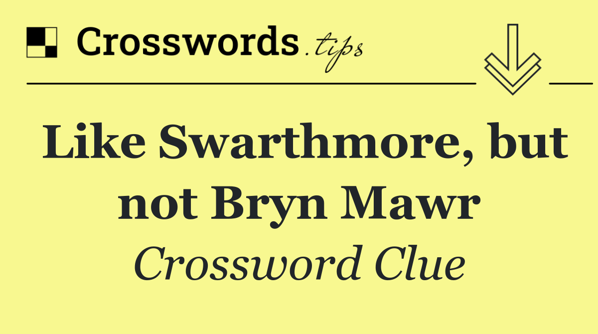 Like Swarthmore, but not Bryn Mawr