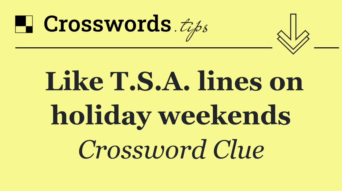 Like T.S.A. lines on holiday weekends