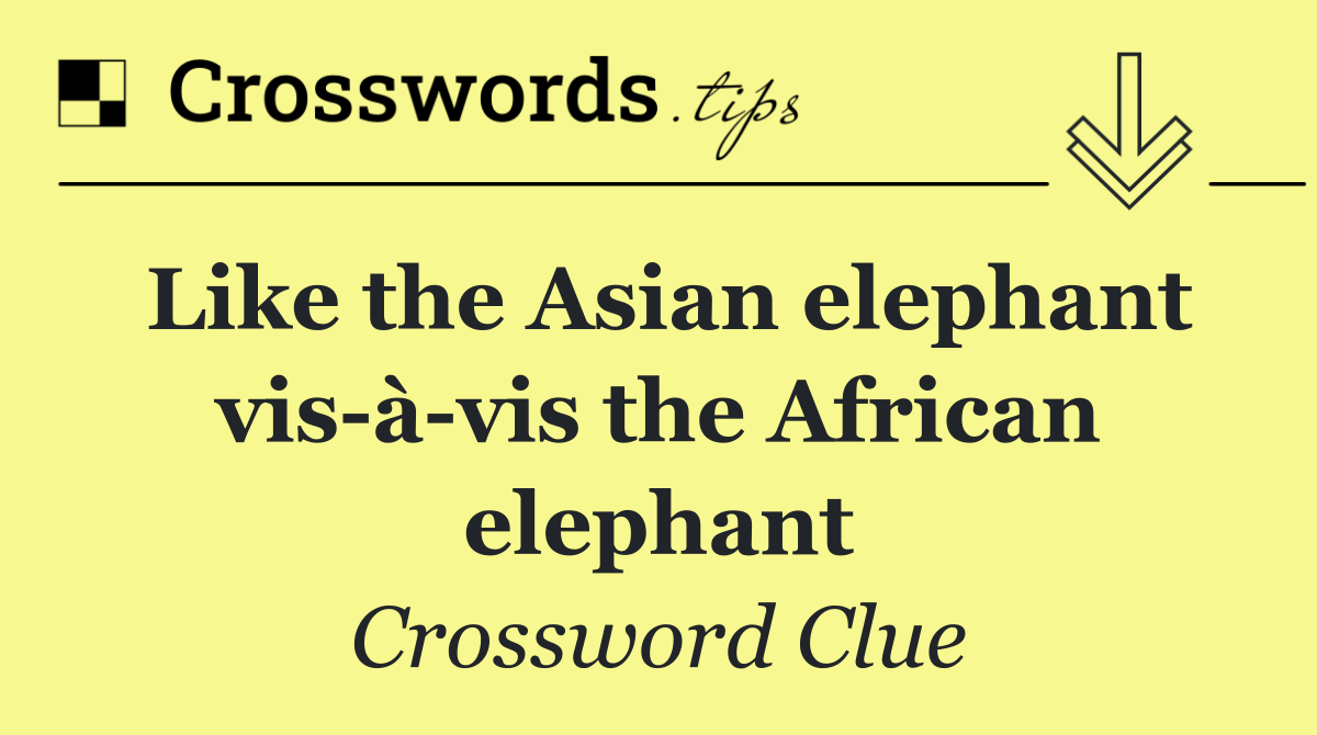 Like the Asian elephant vis à vis the African elephant