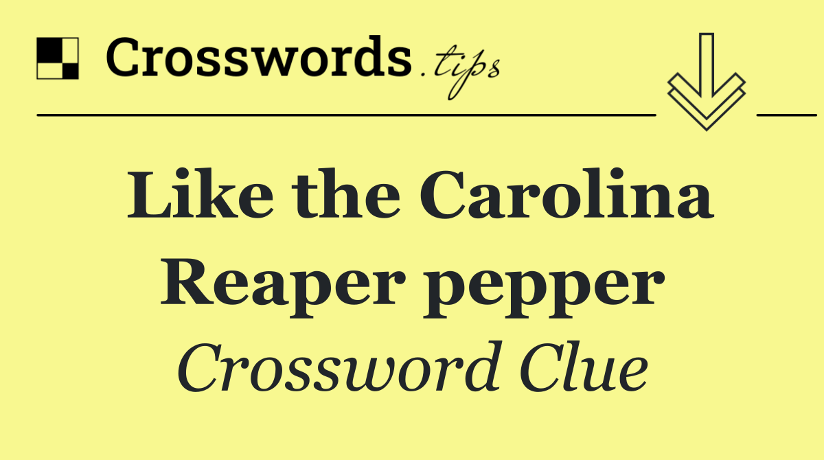 Like the Carolina Reaper pepper