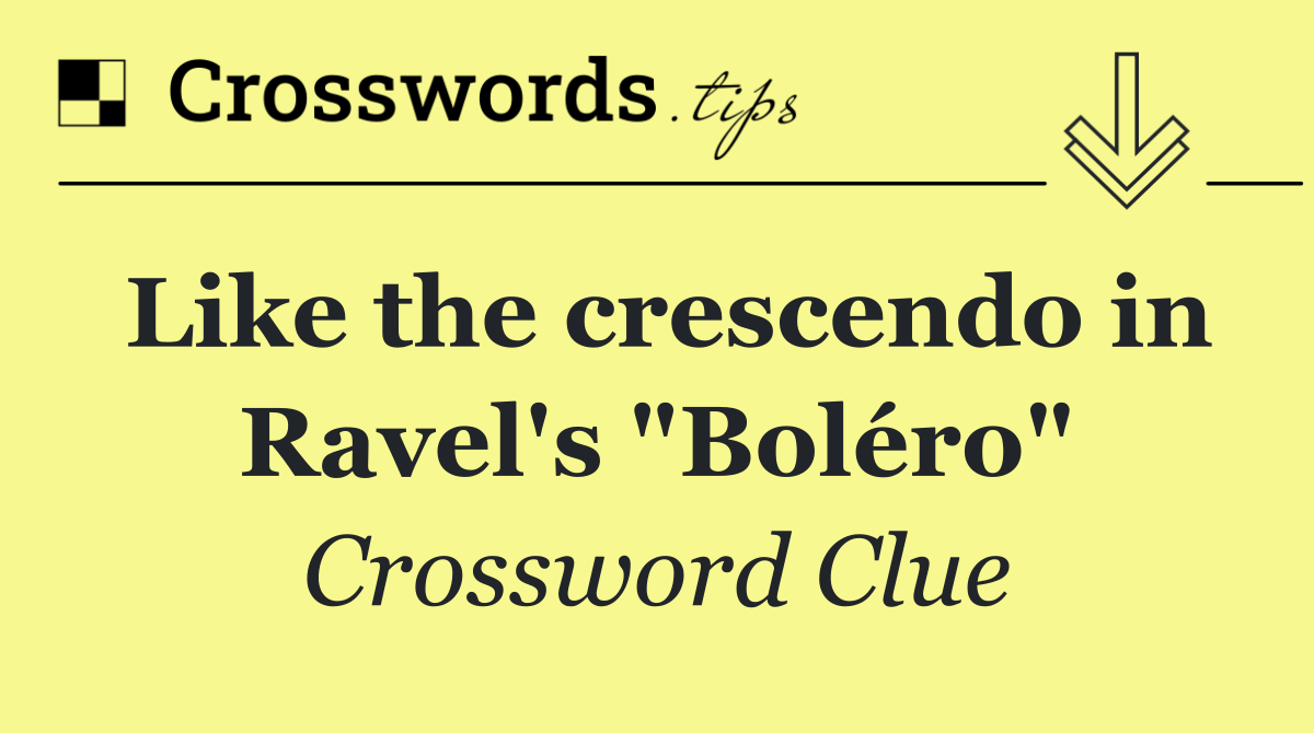Like the crescendo in Ravel's "Boléro"