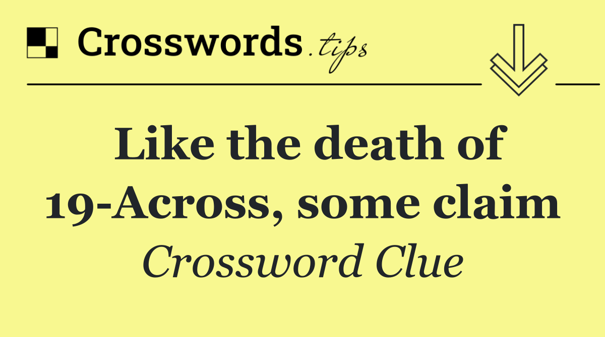 Like the death of 19 Across, some claim
