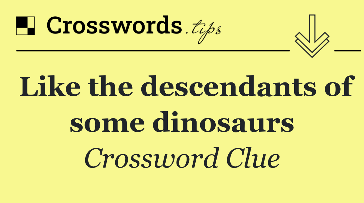 Like the descendants of some dinosaurs