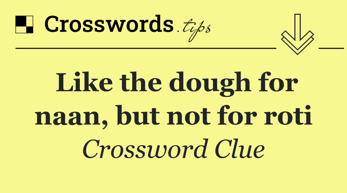 Like the dough for naan, but not for roti