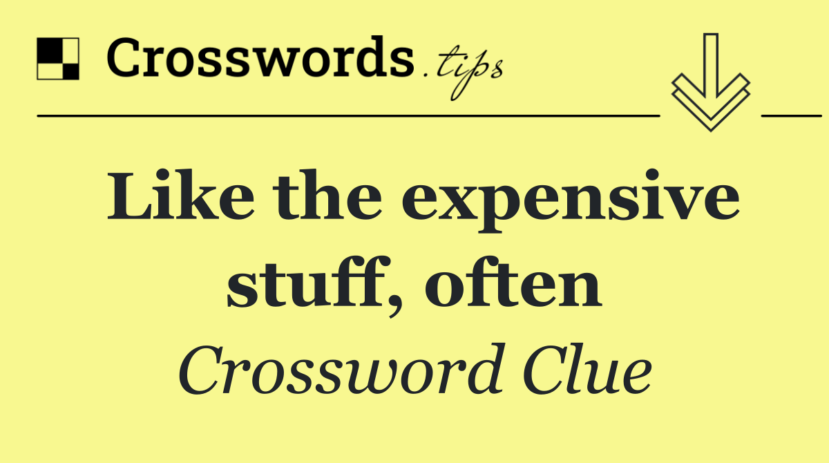 Like the expensive stuff, often