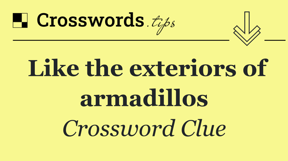 Like the exteriors of armadillos