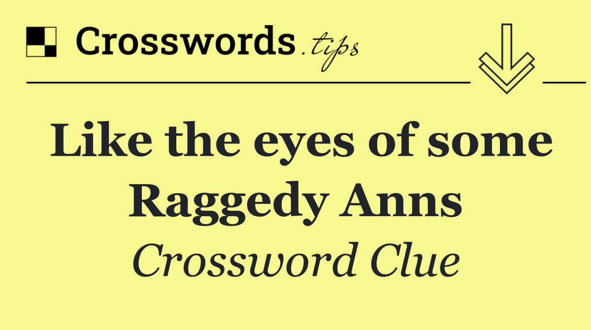 Like the eyes of some Raggedy Anns